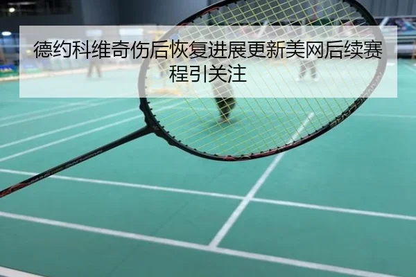 德约科维奇伤后恢复进展更新美网后续赛程引关注