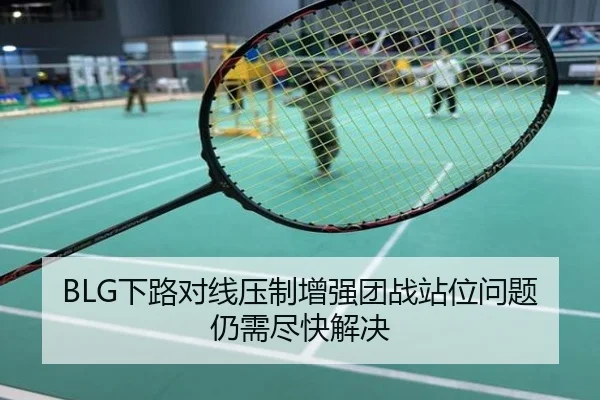 BLG下路对线压制增强团战站位问题仍需尽快解决