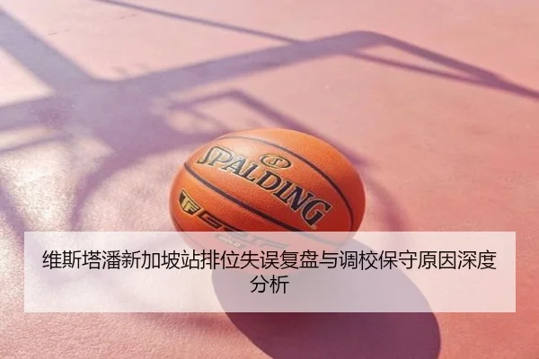 维斯塔潘新加坡站排位失误复盘与调校保守原因深度分析